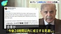 アメリカとイラン「24時間以内に合意成立の見通し」仲介国パキスタン首相　戦闘終結に向けた覚書 「電子署名に向けた準備を進めている」