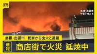 島根・出雲市の商店街で複数軒が燃える火事　出火から3時間も火の勢い弱まらず　けが人などの情報なし