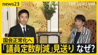 与党が「議員定数削減」今国会での成立断念…維新幹部「1つを選ぶとしたら副首都構想」　総理出席の集中審議も受け入れ国会正常化へ【news23】
