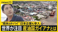 【産油国ガイアナとは？】“南米の最貧国からドバイ”へ…世界が注目し日本企業も参入　しかし急成長の裏で抱える課題も【news23】