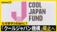 クールジャパン機構廃止へ　アニメ・食・カルチャー日本の魅力を伝えるはずが…赤字は540億円に　その原因は？【news23】