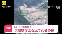 中国とネパールの国境で土石流　チベット自治区で多数の死傷者か　ネパールでは洪水も…22人が死亡・外国人観光客ら約380人が行方不明　現時点では日本人巻き込まれた情報なし
