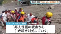 ネパール・中国国境の大規模土石流　現地大使館「ツアー参加の日本人5人と連絡取れず、当局に捜索や救助を要請」　少なくとも162人が死亡・地元警察