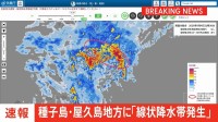 【速報】鹿児島県種子島・屋久島地方に線状降水帯発生　災害発生の危険度急激に高まる