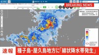 【速報】鹿児島県種子島・屋久島地方に線状降水帯発生　災害発生の危険度急激に高まる　5日午前2時48分発表