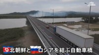 中国とロシア“天秤にかける”北朝鮮のしたたかな外交戦略　中ロとの間に架かる“2つの大型橋”　ロシア－北朝鮮結ぶ自動車橋開通 国境近くの街は…