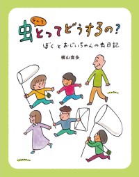 虫への熱いメッセージを込めた児童書『虫なんてとってどうするの？』発刊