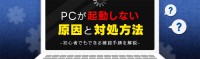 PCが起動しないトラブルの原因と対処法を解説する新コンテンツを公開